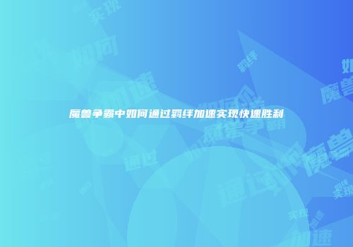 魔兽争霸中如何通过羁绊加速实现快速胜利