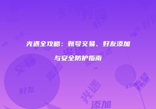 光遇全攻略：账号交易、好友添加与安全防护指南