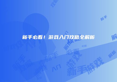 新手必看！游戏入门攻略全解析