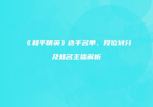 《和平精英》选手名单、段位划分及知名主播解析
