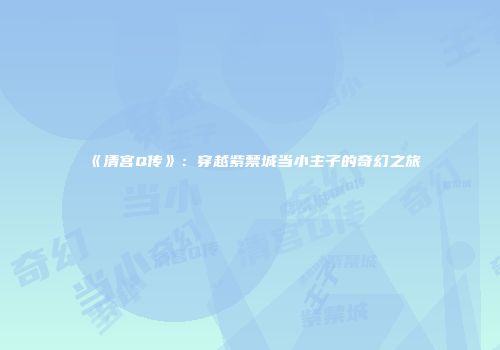 《清宫Q传》：穿越紫禁城当小主子的奇幻之旅