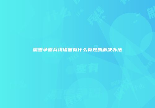 魔兽争霸兵线堵塞有什么有效的解决办法