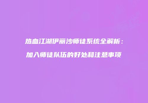 热血江湖伊丽沙师徒系统全解析:加入师徒队伍的好处和注意事项
