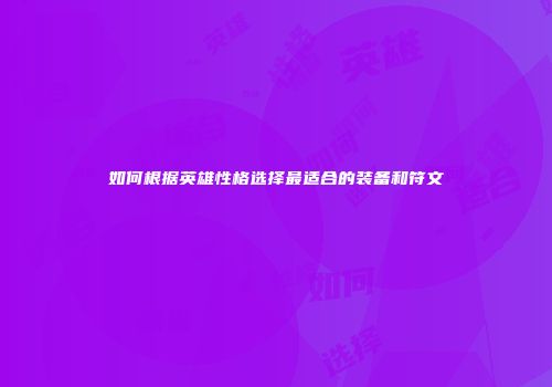 如何根据英雄性格选择最适合的装备和符文