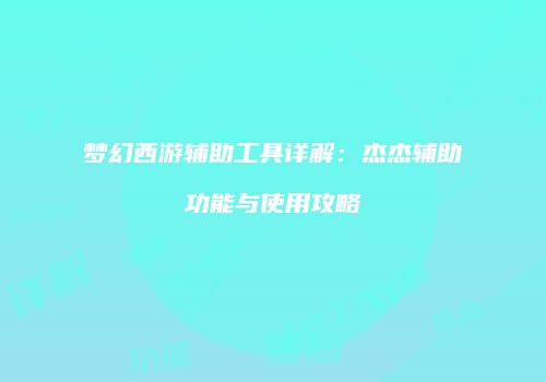 梦幻西游辅助工具详解：杰杰辅助功能与使用攻略
