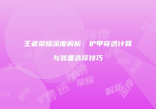 王者荣耀深度解析：护甲穿透计算与装备选择技巧