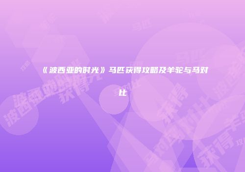 《波西亚的时光》马匹获得攻略及羊驼与马对比