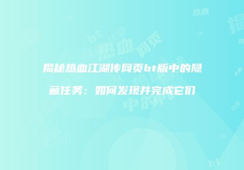 揭秘热血江湖传网页bt版中的隐藏任务：如何发现并完成它们