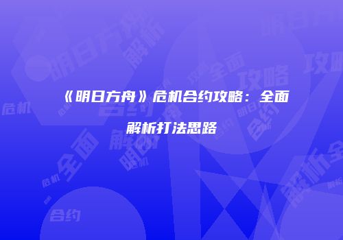 《明日方舟》危机合约攻略：全面解析打法思路