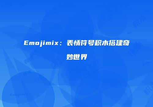 Emojimix：表情符号积木搭建奇妙世界