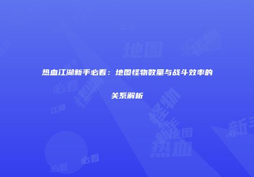 热血江湖新手必看：地图怪物数量与战斗效率的关系解析