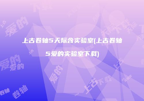 上古卷轴5天际含实验室(上古卷轴5爱的实验室下载)