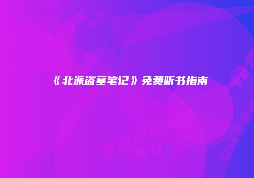 《北派盗墓笔记》免费听书指南