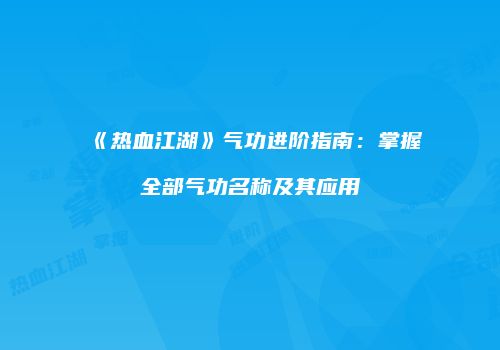 《热血江湖》气功进阶指南：掌握全部气功名称及其应用