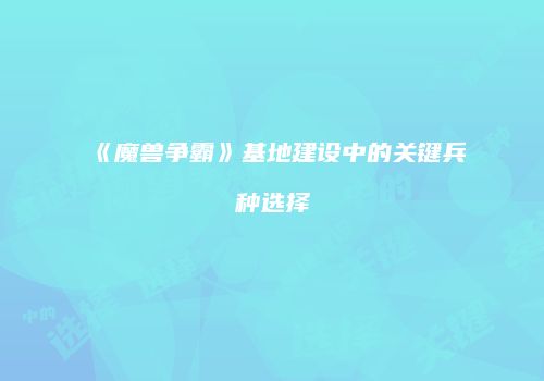 《魔兽争霸》基地建设中的关键兵种选择