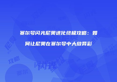 赛尔号闪光尼奥进化终极攻略：如何让尼奥在赛尔号中大放异彩
