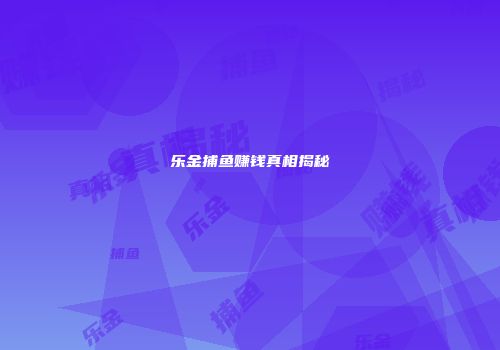乐金捕鱼赚钱真相揭秘