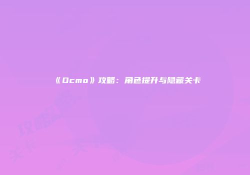 《Ocmo》攻略：角色提升与隐藏关卡