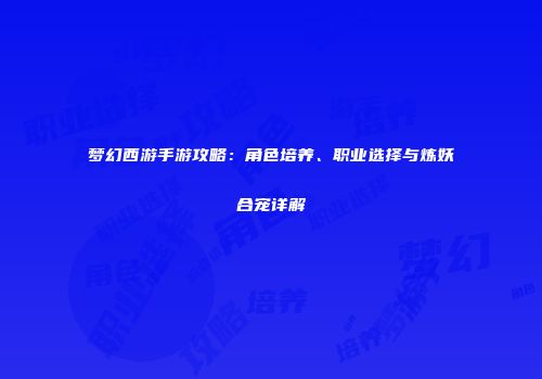 梦幻西游手游攻略：角色培养、职业选择与炼妖合宠详解