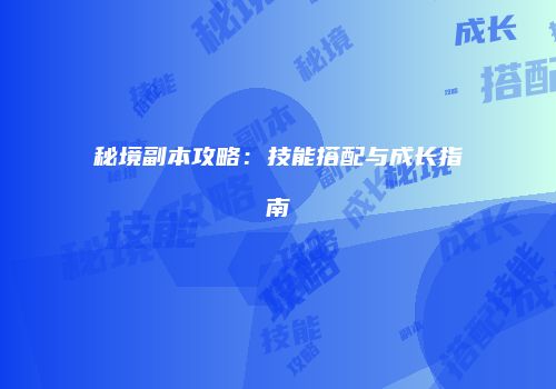 秘境副本攻略：技能搭配与成长指南