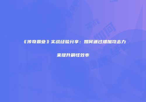 《传奇霸业》实战经验分享:如何通过增加攻击力来提升刷怪效率