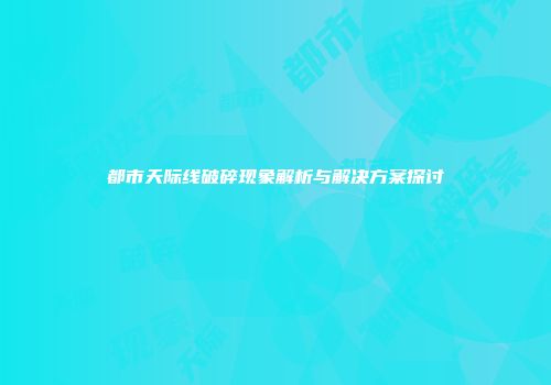 都市天际线破碎现象解析与解决方案探讨
