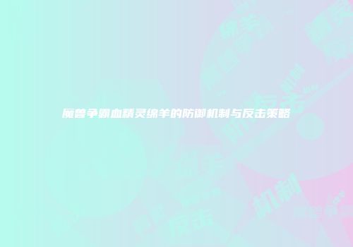 魔兽争霸血精灵绵羊的防御机制与反击策略