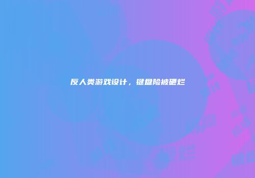 反人类游戏设计，键盘险被砸烂