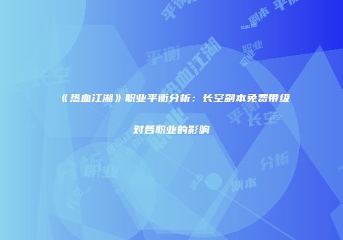 《热血江湖》职业平衡分析：长空副本免费带级对各职业的影响
