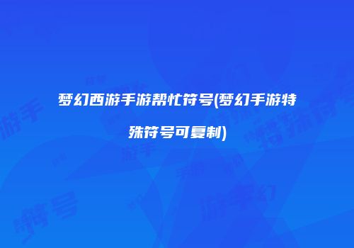 梦幻西游手游帮忙符号(梦幻手游特殊符号可复制)