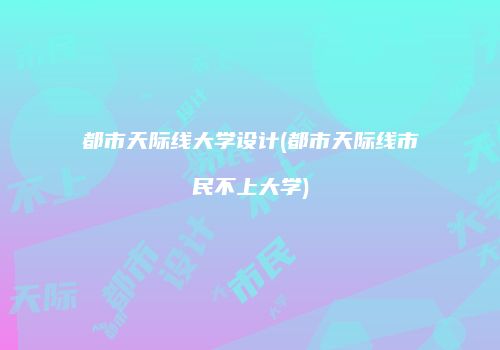 都市天际线大学设计(都市天际线市民不上大学)