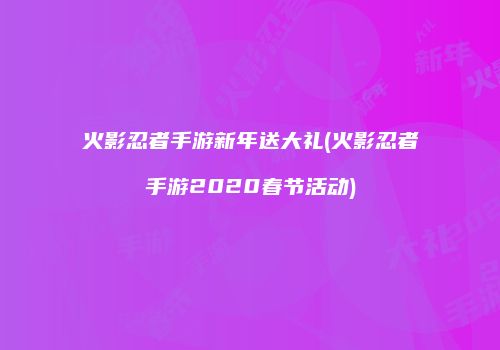 火影忍者手游新年送大礼(火影忍者手游2020春节活动)