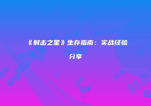 《射击之星》生存指南：实战经验分享