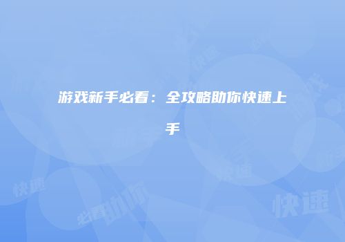 游戏新手必看：全攻略助你快速上手