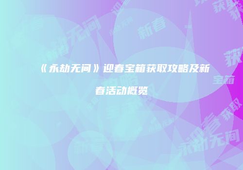 《永劫无间》迎春宝箱获取攻略及新春活动概览