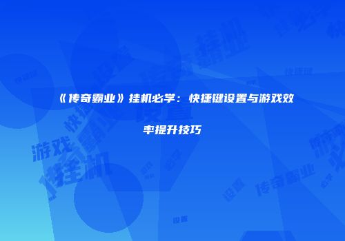 《传奇霸业》挂机必学：快捷键设置与游戏效率提升技巧