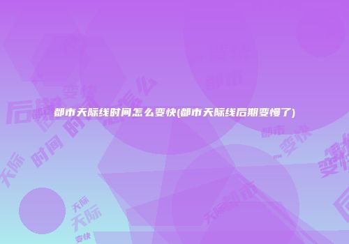 都市天际线时间怎么变快(都市天际线后期变慢了)