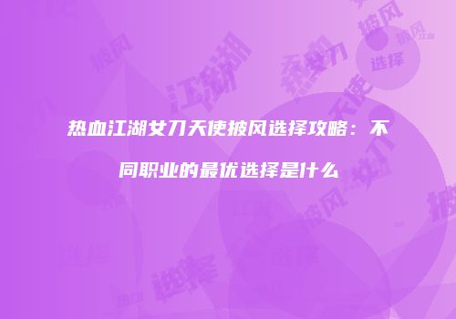 热血江湖女刀天使披风选择攻略：不同职业的最优选择是什么