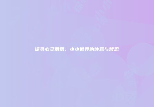 探寻心灵角落：小小世界的诗意与哲思
