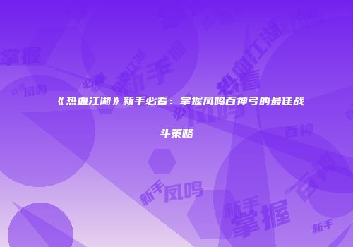 《热血江湖》新手必看：掌握凤鸣百神弓的最佳战斗策略