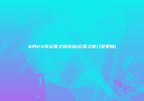6月25号云顶之弈改动(云顶之弈几号更新)