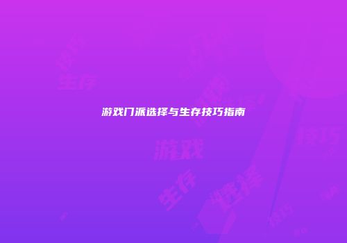 游戏门派选择与生存技巧指南