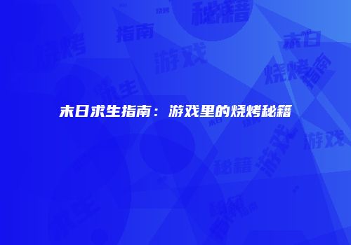 末日求生指南：游戏里的烧烤秘籍