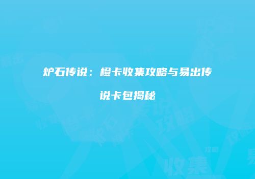 炉石传说：橙卡收集攻略与易出传说卡包揭秘