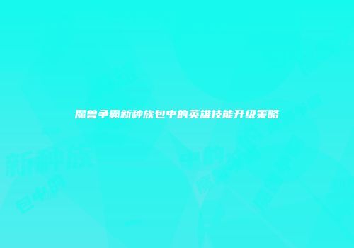 魔兽争霸新种族包中的英雄技能升级策略