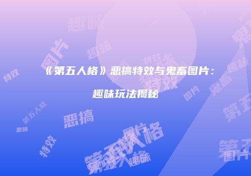 《第五人格》恶搞特效与鬼畜图片：趣味玩法揭秘