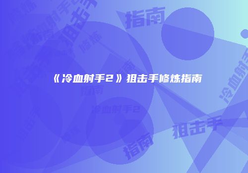 《冷血射手2》狙击手修炼指南