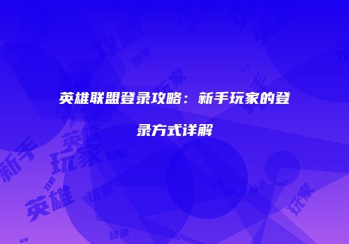 英雄联盟登录攻略：新手玩家的登录方式详解