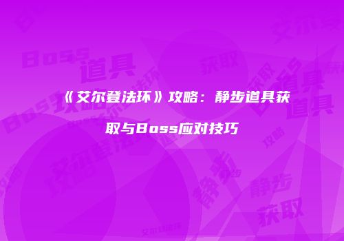 《艾尔登法环》攻略：静步道具获取与Boss应对技巧