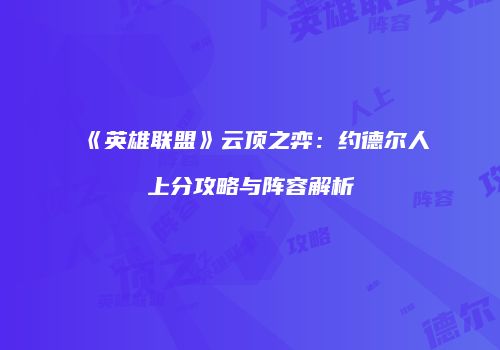 《英雄联盟》云顶之弈：约德尔人上分攻略与阵容解析